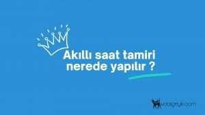 akıllı saat tamiri nerede yapılır