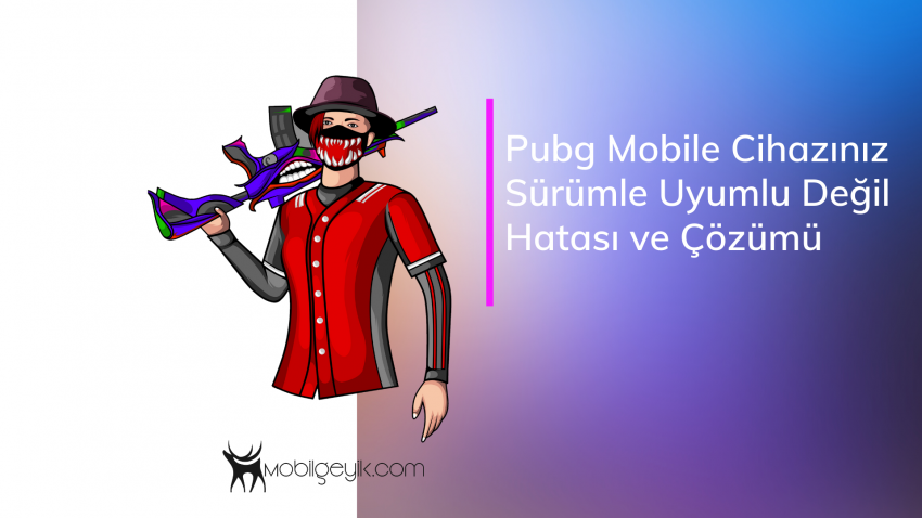 Pubg Mobile Cihazınız Sürümle Uyumlu Değil Hatası ve Çözümü