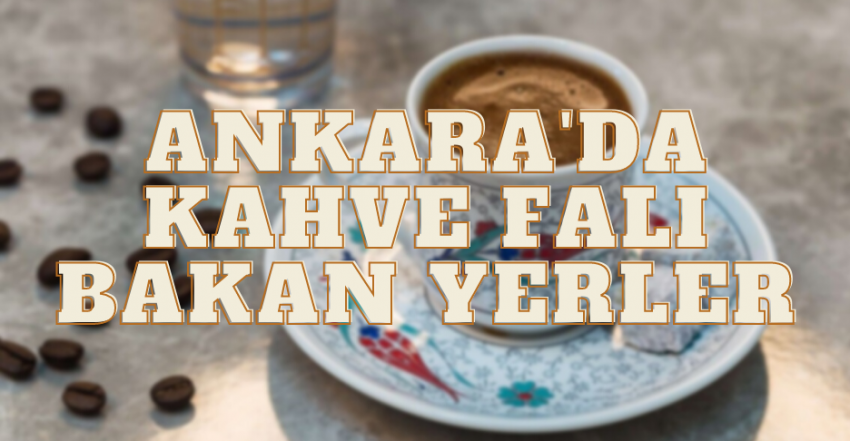 Ankara Kahve Falı Bakan Yerler 2022 – Ankara En İyi Falcı